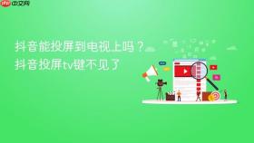 抖音能投屏到电视上吗？抖音投屏tv键不见了