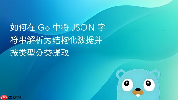 如何在 Go 中将 JSON 字符串解析为结构化数据并按类型分类提取