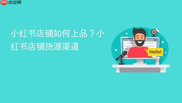 小红书店铺如何上品?小红书店铺货源渠道