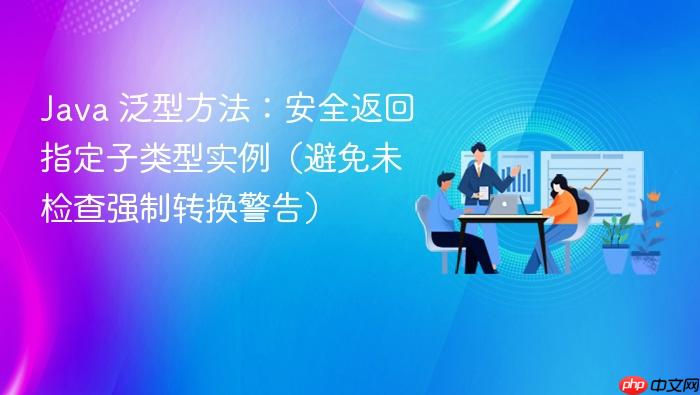 Java 泛型方法：安全返回指定子类型实例（避免未检查强制转换警告）
