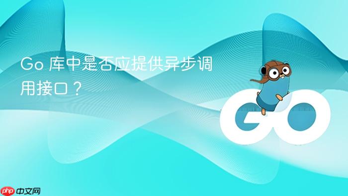 Go 库中是否应提供异步调用接口?