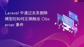 Laravel 中通过关系删除模型时如何正确触发 Observer 事件