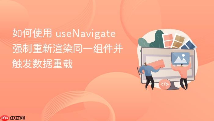 如何使用 useNavigate 强制重新渲染同一组件并触发数据重载