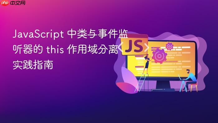 JavaScript 中类与事件监听器的 this 作用域分离实践指南