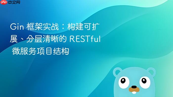 Gin 框架实战:构建可扩展、分层清晰的 RESTful 微服务项目结构