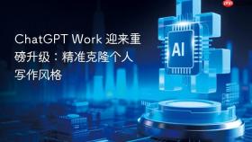 chatgpt work 迎来重磅升级:精准克隆个人写作风格