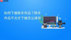 如何下载快手作品？快手作品不允许下载怎么保存
