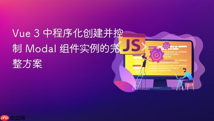 Vue 3 中程序化创建并控制 Modal 组件实例的完整方案