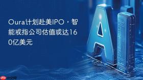 oura计划赴美ipo，智能戒指公司估值或达160亿美元