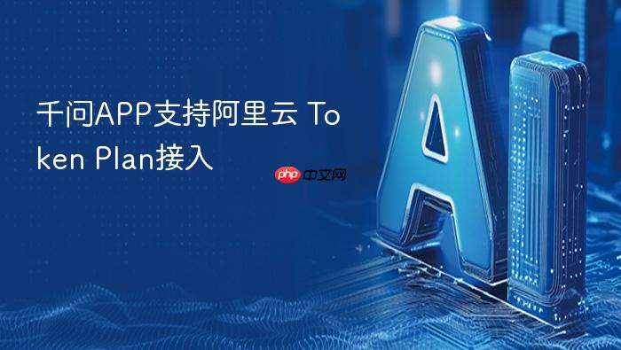 千问app支持阿里云 token plan接入