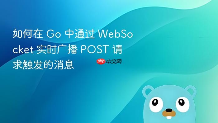 如何在 Go 中通过 WebSocket 实时广播 POST 请求触发的消息
