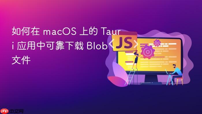 如何在 macOS 上的 Tauri 应用中可靠下载 Blob 文件