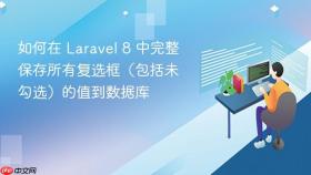 如何在 Laravel 8 中完整保存所有复选框（包括未勾选）的值到数据库
