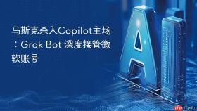 马斯克杀入copilot主场:grok bot 深度接管微软账号