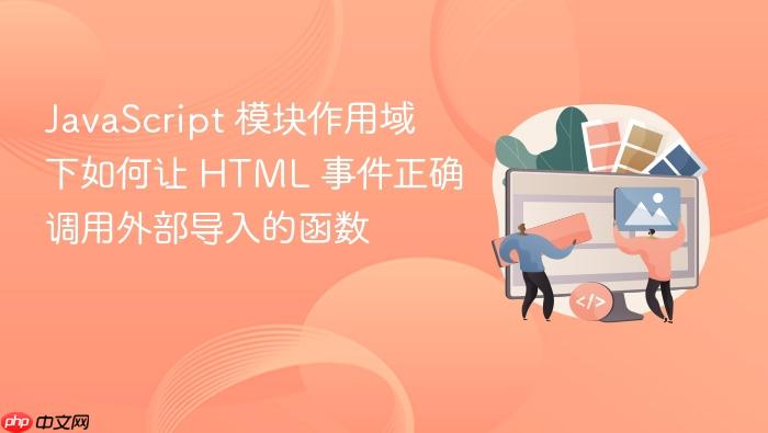 JavaScript 模块作用域下如何让 HTML 事件正确调用外部导入的函数
