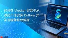 如何在 Docker 容器中从源码干净安装 Python 并实现镜像极致瘦身
