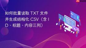 如何批量读取 TXT 文件并生成结构化 CSV(含 ID、标题、内容三列)