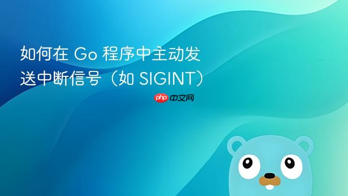 如何在 Go 程序中主动发送中断信号（如 SIGINT）
