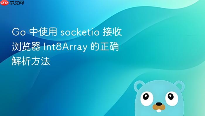 Go 中使用 socketio 接收浏览器 Int8Array 的正确解析方法