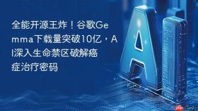 全能开源王炸!谷歌gemma下载量突破10亿,ai深入生命禁区破解癌症治疗密码