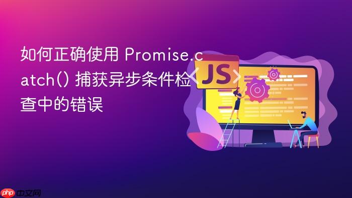 如何正确使用 Promise.catch() 捕获异步条件检查中的错误