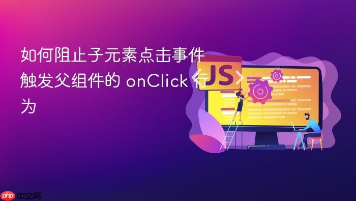 如何阻止子元素点击事件触发父组件的 onClick 行为