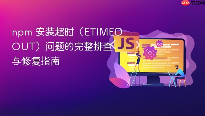 npm 安装超时(ETIMEDOUT)问题的完整排查与修复指南
