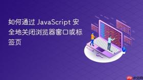 如何通过 JavaScript 安全地关闭浏览器窗口或标签页
