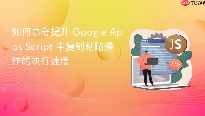 如何显著提升 Google Apps Script 中复制粘贴操作的执行速度