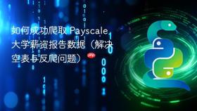 如何成功爬取 Payscale 大学薪资报告数据(解决空表与反爬问题)