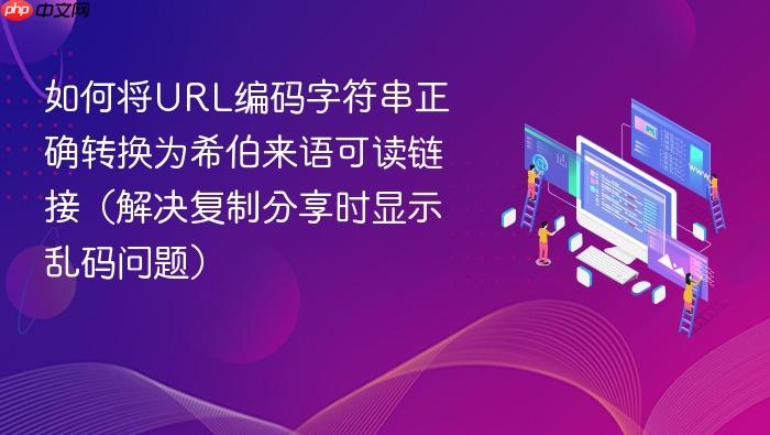 如何将URL编码字符串正确转换为希伯来语可读链接(解决复制分享时显示乱码问题)