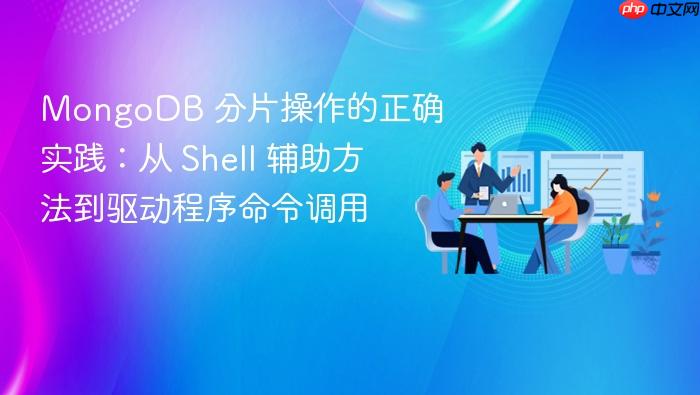 MongoDB 分片操作的正确实践:从 Shell 辅助方法到驱动程序命令调用