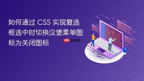 如何通过 CSS 实现复选框选中时切换汉堡菜单图标为关闭图标