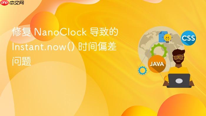 修复 NanoClock 导致的 Instant.now() 时间偏差问题