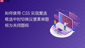 如何使用 CSS 实现复选框选中时切换汉堡菜单图标为关闭图标
