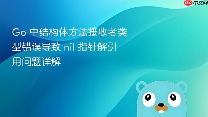 Go 中结构体方法接收者类型错误导致 nil 指针解引用问题详解
