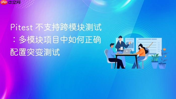Pitest 不支持跨模块测试:多模块项目中如何正确配置突变测试