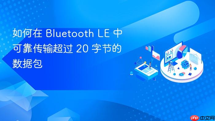 如何在 Bluetooth LE 中可靠传输超过 20 字节的数据包