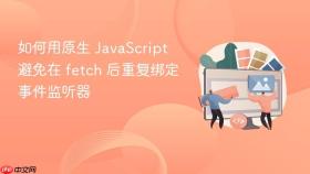 如何用原生 JavaScript 避免在 fetch 后重复绑定事件监听器