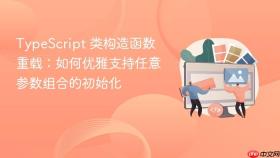 TypeScript 类构造函数重载:如何优雅支持任意参数组合的初始化