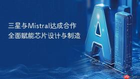 三星与mistral达成合作 全面赋能芯片设计与制造