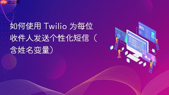 如何使用 Twilio 为每位收件人发送个性化短信(含姓名变量)