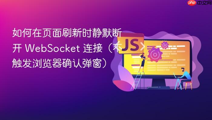 如何在页面刷新时静默断开 WebSocket 连接(不触发浏览器确认弹窗)