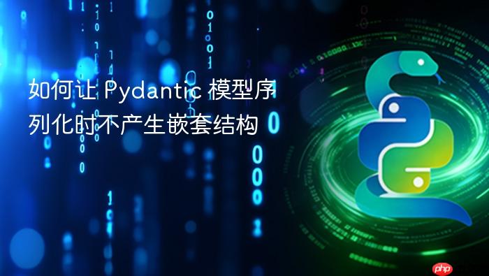 如何让 Pydantic 模型序列化时不产生嵌套结构