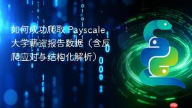 如何成功爬取 Payscale 大学薪资报告数据(含反爬应对与结构化解析)