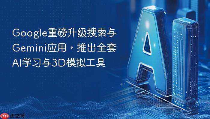 google重磅升级搜索与gemini应用,推出全套ai学习与3d模拟工具