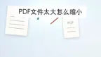 PDF文件太大怎么缩小？压缩后清晰度这样查