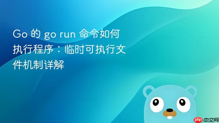 Go 的 go run 命令如何执行程序:临时可执行文件机制详解