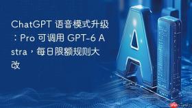chatgpt 语音模式升级:pro 可调用 gpt-6 astra,每日限额规则大改