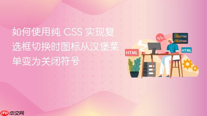 如何使用纯 CSS 实现复选框切换时图标从汉堡菜单变为关闭符号